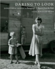 Daring to Look : Dorothea Lange's Photographs and Reports from the Field - Book