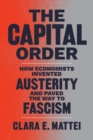 The Capital Order : How Economists Invented Austerity and Paved the Way to Fascism - Book