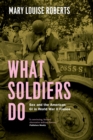 What Soldiers Do : Sex and the American GI in World War II France - Book
