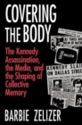 Covering the Body : The Kennedy Assassination, the Media, and the Shaping of Collective Memory - Book