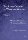 The Early Church at Work and Worship : Volume 1: Ministry, Ordination, Covenant, and Canon - Book
