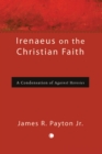 Irenaeus on the Christian Faith : A Condensation of 'Against Heresies' - eBook