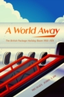 A World Away : The British Package Holiday Boom, 1950-1974 - Book