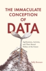 The Immaculate Conception of Data : Agribusiness, Activists, and Their Shared Politics of the Future - eBook