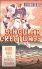 Singular Creatures : Robots, Rights, and the Politics of Posthumanism - eBook