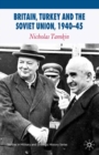 Britain, Turkey and the Soviet Union, 1940-45 : Strategy, Diplomacy and Intelligence in the Eastern Mediterranean - eBook