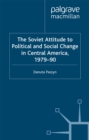 The Soviet Attitude to Political and Social Change in Central America, 1979-90 : Case-Studies on Nicaragua, El Salvador and Guatemala - eBook