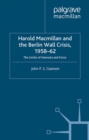 Harold Macmillan and the Berlin Wall Crisis, 1958-62 : The Limits of Interest and Force - eBook