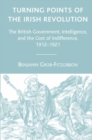 Turning Points of the Irish Revolution : The British Government, Intelligence, and the Cost of Indifference, 1912-1921 - eBook