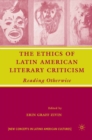 The Ethics of Latin American Literary Criticism : Reading Otherwise - eBook