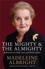 The Mighty and the Almighty : Reflections on Faith, God and World Affairs - Book