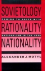 Sovietology, Rationality, Nationality : Coming to Grips with Nationalism in the U.S.S.R - Book