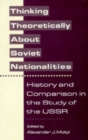 Thinking Theoretically About Soviet Nationalities : History and Comparison in the Study of the USSR - Book