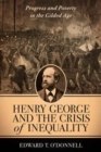 Henry George and the Crisis of Inequality : Progress and Poverty in the Gilded Age - Book