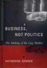 Business, Not Politics : The Making of the Gay Market - Book