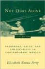 Not Ours Alone : Patrimony, Value, and Collectivity in Contemporary Mexico - Book