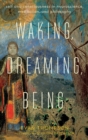 Waking, Dreaming, Being : Self and Consciousness in Neuroscience, Meditation, and Philosophy - Book