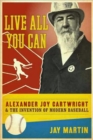 Live All You Can : Alexander Joy Cartwright and the Invention of Modern Baseball - Book