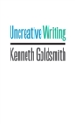 Uncreative Writing : Managing Language in the Digital Age - Book