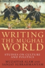 Writing the Mughal World : Studies on Culture and Politics - Book