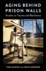 Aging Behind Prison Walls : Studies in Trauma and Resilience - Book