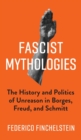 Fascist Mythologies : The History and Politics of Unreason in Borges, Freud, and Schmitt - Book