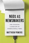 NGOs as Newsmakers : The Changing Landscape of International News - Book