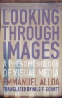 Looking Through Images : A Phenomenology of Visual Media - Book
