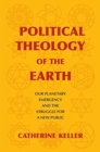 Political Theology of the Earth : Our Planetary Emergency and the Struggle for a New Public - Book