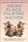 Asian Place, Filipino Nation : A Global Intellectual History of the Philippine Revolution, 1887-1912 - Book