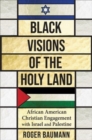 Black Visions of the Holy Land : African American Christian Engagement with Israel and Palestine - Book