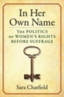 In Her Own Name : The Politics of Women’s Rights Before Suffrage - Book
