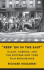 “Keep ’Em in the East” : Kazan, Kubrick, and the Postwar New York Film Renaissance - Book