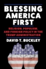 Blessing America First : Religion, Populism, and Foreign Policy in the Trump Administration - Book