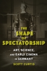 The Shape of Spectatorship : Art, Science, and Early Cinema in Germany - eBook