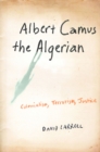 Albert Camus the Algerian : Colonialism, Terrorism, Justice - eBook