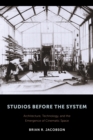 Studios Before the System : Architecture, Technology, and the Emergence of Cinematic Space - eBook