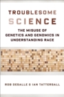 Troublesome Science : The Misuse of Genetics and Genomics in Understanding Race - eBook