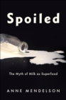 Spoiled : The Myth of Milk as Superfood - eBook