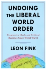 Undoing the Liberal World Order : Progressive Ideals and Political Realities Since World War II - eBook