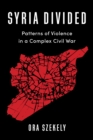 Syria Divided : Patterns of Violence in a Complex Civil War - eBook