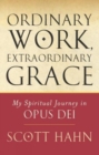 Ordinary Work, Extraordinary Grace : My Spiritual Journey in Opus Dei - Book