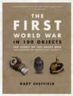 The First World War in 100 Objects : The Story of the Great War Told Through the Objects that Shaped It - Book