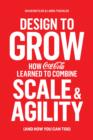 Design to Grow : How Coca-Cola Learned to Combine Scale and Agility (and How You Can, Too) - eBook