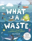 What A Waste : Rubbish, Recycling, and Protecting our Planet - Book