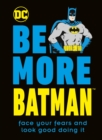 Be More Batman : Face Your Fears and Look Good Doing It - Book