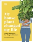 My House Plant Changed My Life : Green Wellbeing for the Great Indoors - eBook