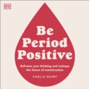 Be Period Positive : Reframe Your Thinking And Reshape The Future Of Menstruation - eAudiobook