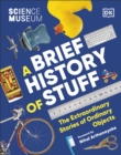 The Science Museum A Brief History of Stuff : The Extraordinary Stories of Ordinary Objects - Book
