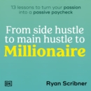 From Side Hustle to Main Hustle to Millionaire : 13 Lessons to Turn Your Passion Into a Passive Paycheck - eAudiobook